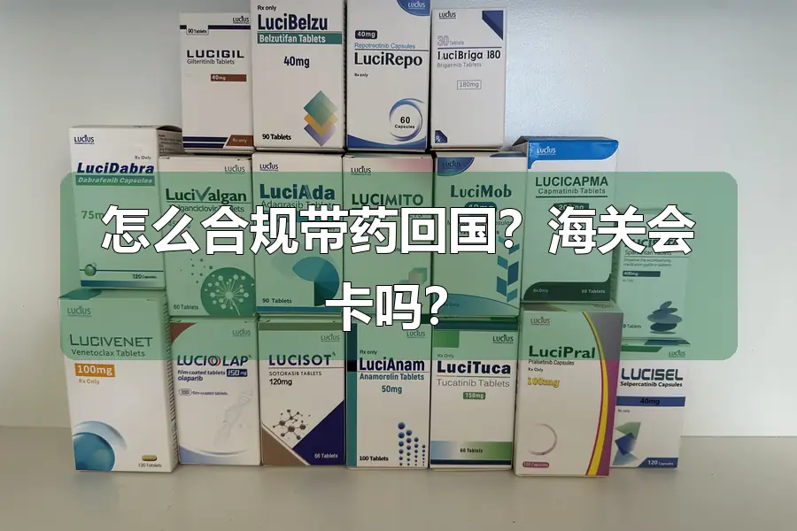 怎么合规带药回国?海关会卡吗?